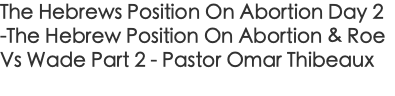The Hebrews Position On Abortion Day 2 -The Hebrew Position On Abortion & Roe Vs Wade Part 2 - Pastor Omar Thibeaux